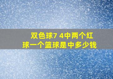 双色球7 4中两个红球一个篮球是中多少钱